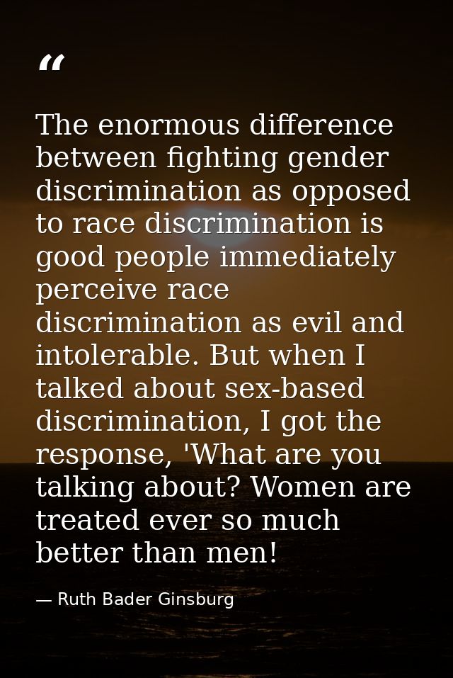The enormous difference between fighting gender discrimination as opposed to race discrimination is good people immediat — Ruth Bader Ginsburg