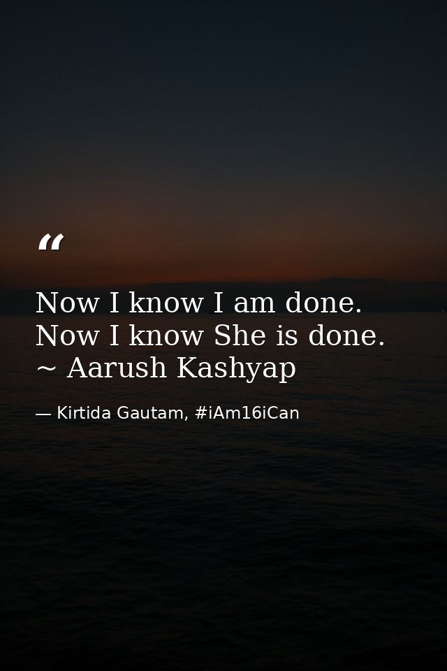 Now I know I am done. Now I know She is done. ~ Aarush Kashyap — Kirtida Gautam, #iAm16iCan