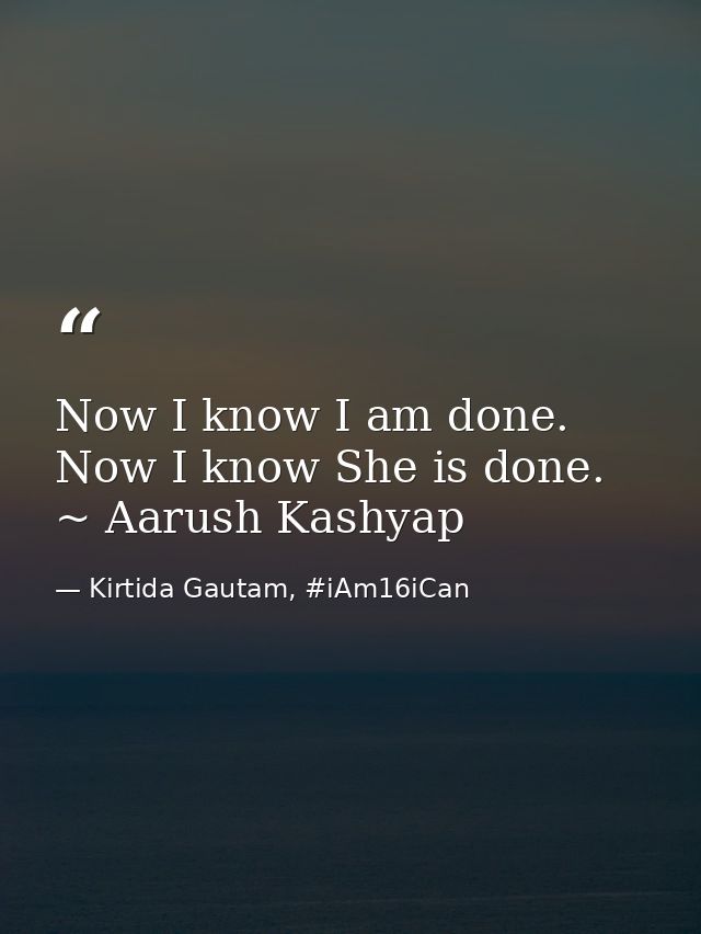 Now I know I am done. Now I know She is done. ~ Aarush Kashyap — Kirtida Gautam, #iAm16iCan