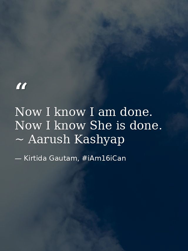 Now I know I am done. Now I know She is done. ~ Aarush Kashyap — Kirtida Gautam, #iAm16iCan
