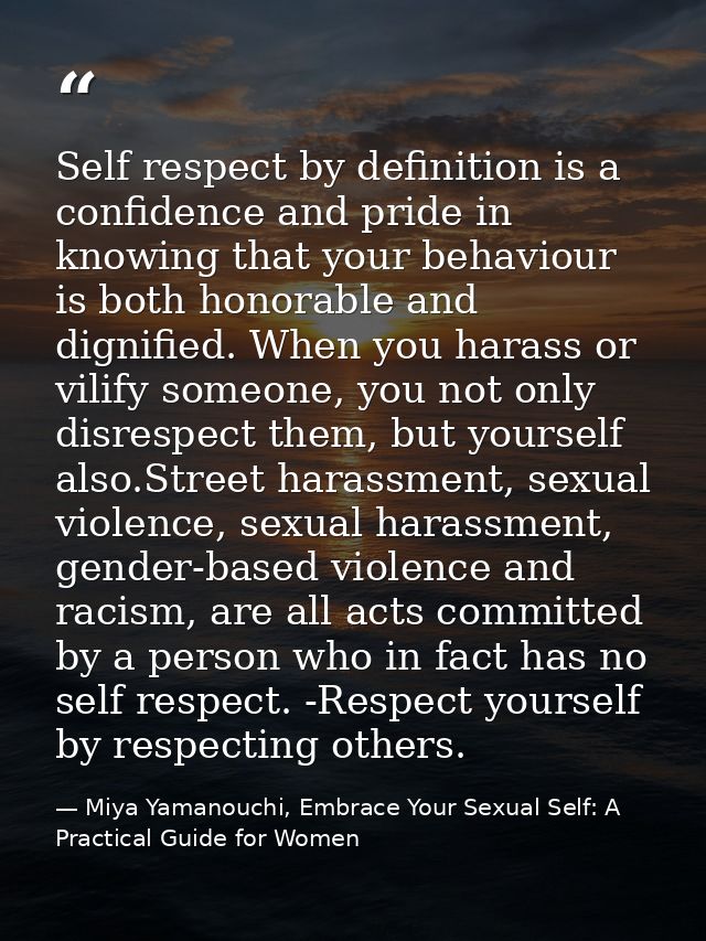 Self respect by definition is a confidence and pride in knowing that your behaviour is both honorable and dignified. Whe — Miya Yamanouchi, Embrace Your Sexual Self: A Practical Guide for Women