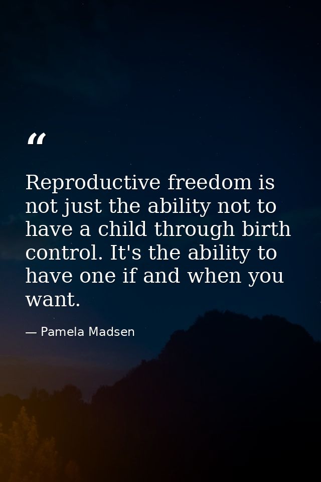 Reproductive freedom is not just the ability not to have a child through birth control. It's the ability to have one if  — Pamela Madsen