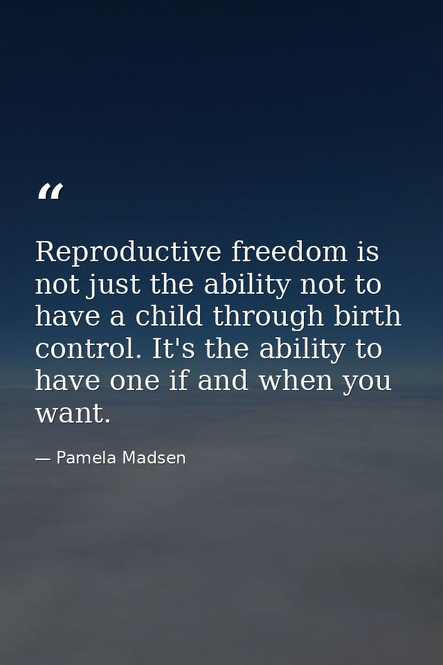 Reproductive freedom is not just the ability not to have a child through birth control. It's the ability to have one if  — Pamela Madsen
