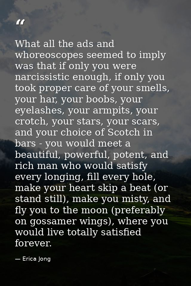 What all the ads and whoreoscopes seemed to imply was that if only you were narcissistic enough, if only you took proper — Erica Jong
