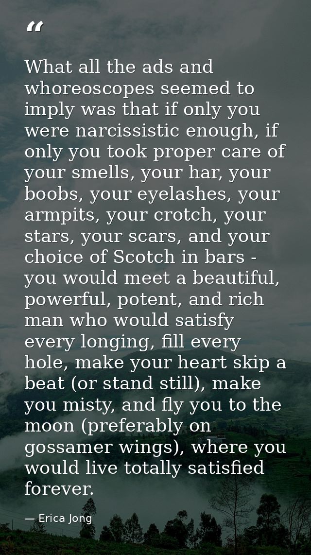What all the ads and whoreoscopes seemed to imply was that if only you were narcissistic enough, if only you took proper — Erica Jong