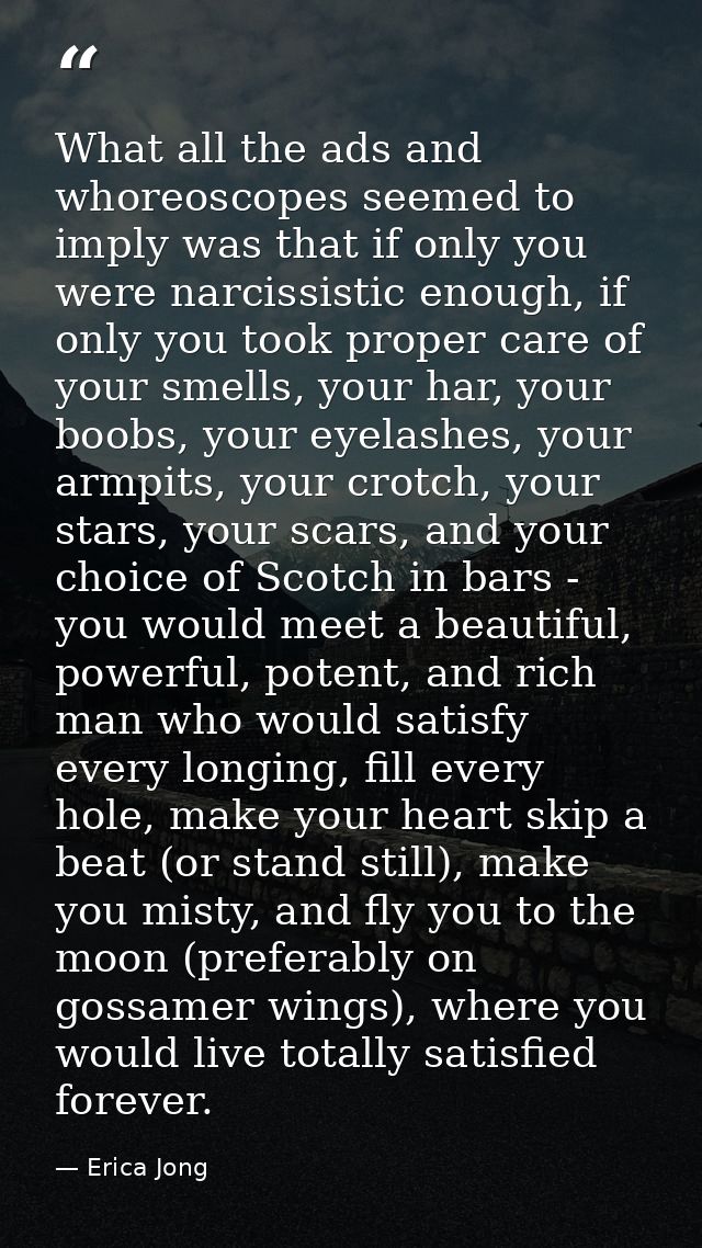 What all the ads and whoreoscopes seemed to imply was that if only you were narcissistic enough, if only you took proper — Erica Jong