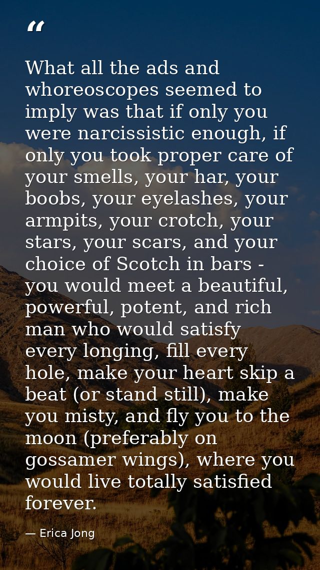 What all the ads and whoreoscopes seemed to imply was that if only you were narcissistic enough, if only you took proper — Erica Jong
