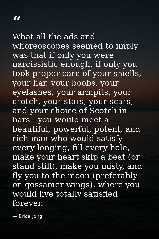 What all the ads and whoreoscopes seemed to imply was that if only you were narcissistic enough, if only you took proper — Erica Jong
