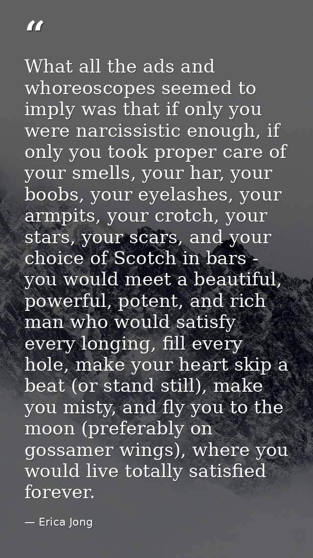 What all the ads and whoreoscopes seemed to imply was that if only you were narcissistic enough, if only you took proper — Erica Jong