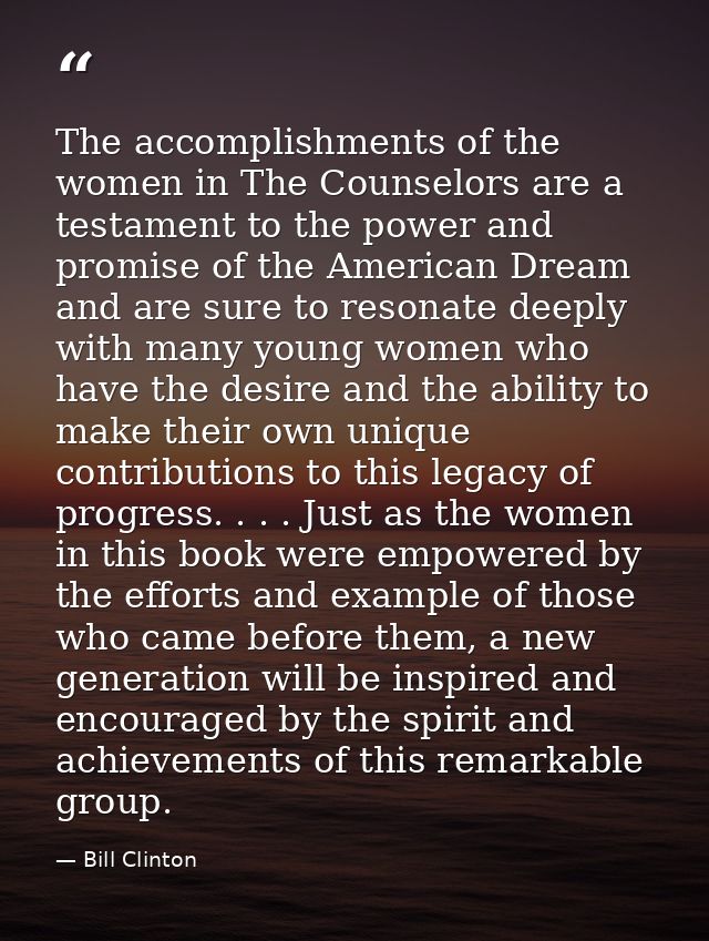 The accomplishments of the women in The Counselors are a testament to the power and promise of the American Dream and ar — Bill Clinton