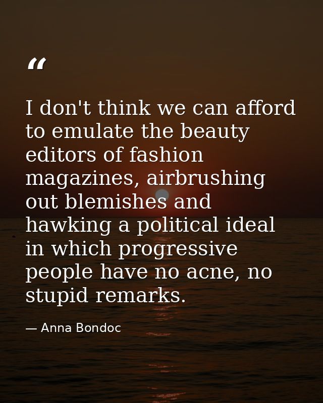 I don't think we can afford to emulate the beauty editors of fashion magazines, airbrushing out blemishes and hawking a  — Anna Bondoc