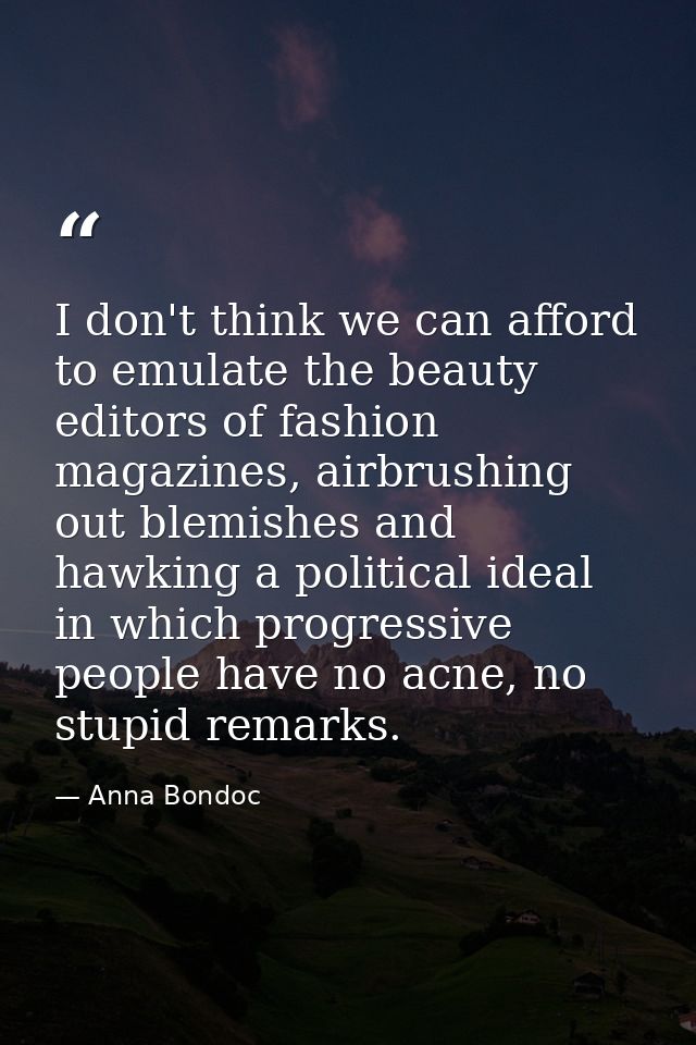 I don't think we can afford to emulate the beauty editors of fashion magazines, airbrushing out blemishes and hawking a  — Anna Bondoc