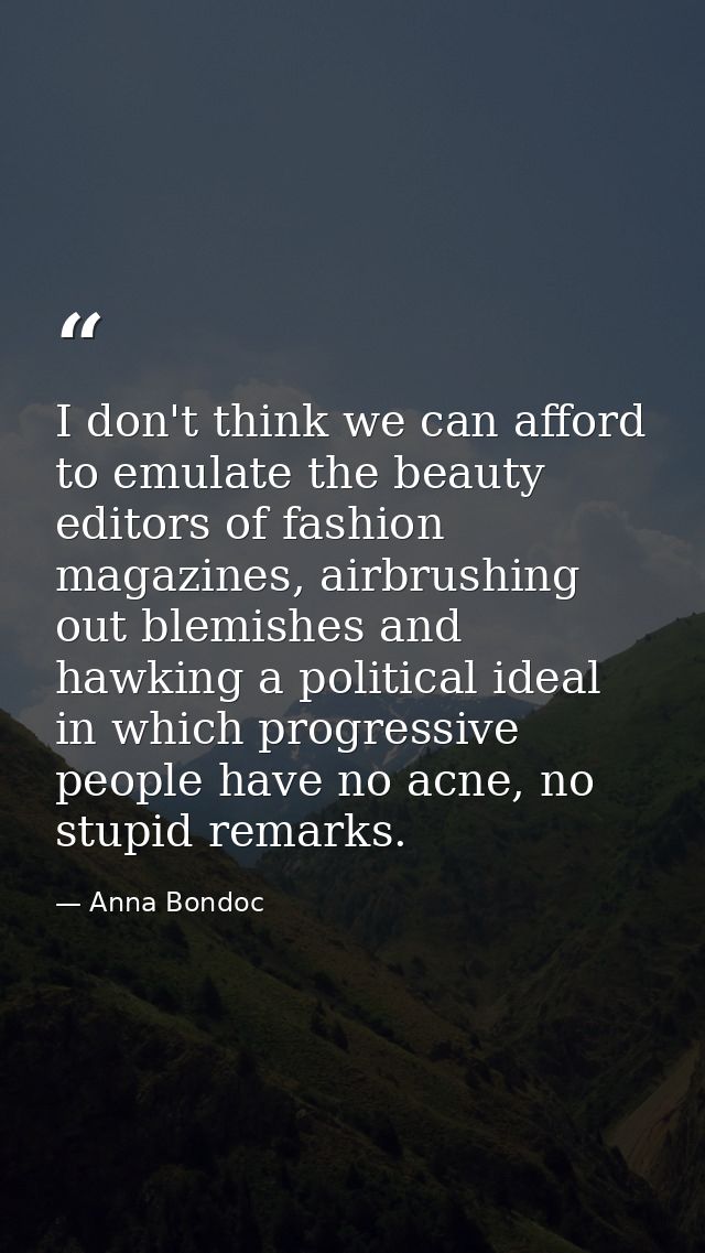 I don't think we can afford to emulate the beauty editors of fashion magazines, airbrushing out blemishes and hawking a  — Anna Bondoc