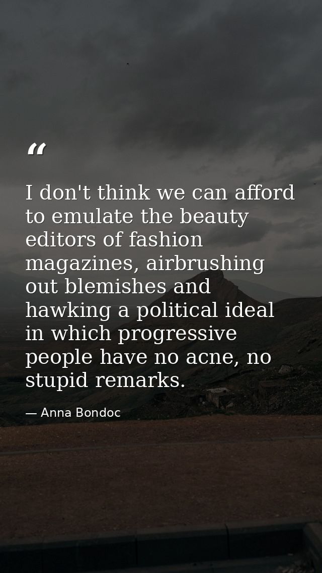 I don't think we can afford to emulate the beauty editors of fashion magazines, airbrushing out blemishes and hawking a  — Anna Bondoc