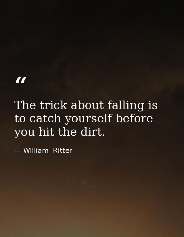The trick about falling is to catch yourself before you hit the dirt. — William  Ritter