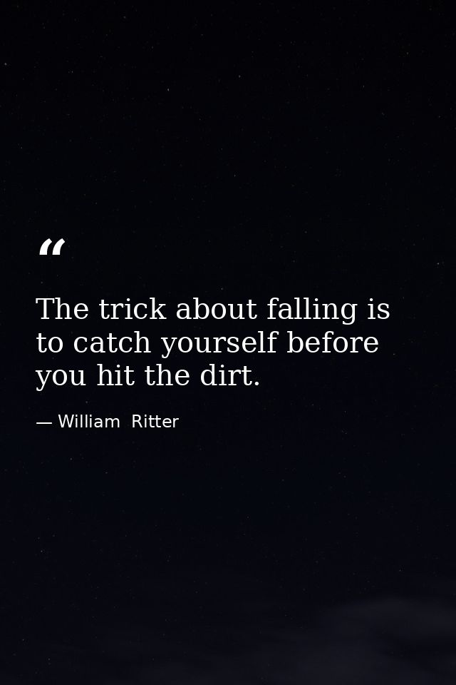 The trick about falling is to catch yourself before you hit the dirt. — William  Ritter