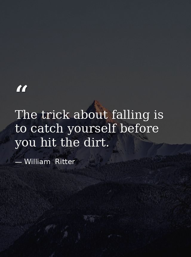 The trick about falling is to catch yourself before you hit the dirt. — William  Ritter