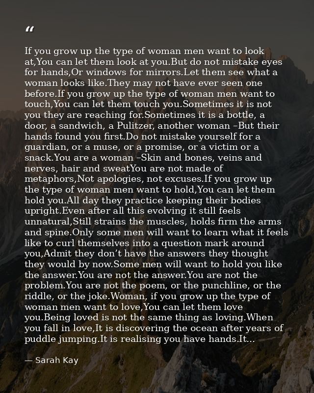 If you grow up the type of woman men want to look at,You can let them look at you.But do not mistake eyes for hands,Or w — Sarah Kay