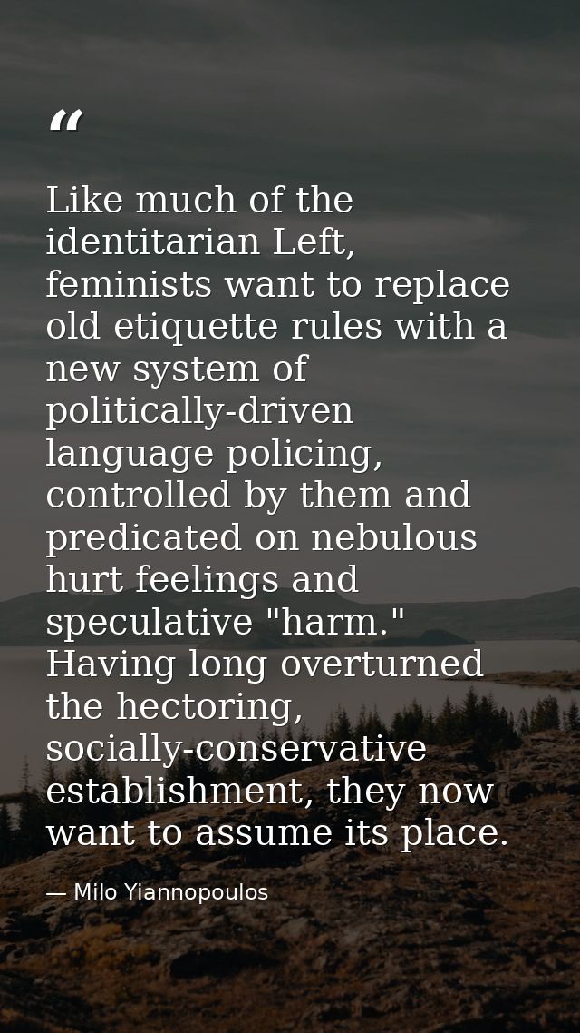 Like much of the identitarian Left, feminists want to replace old etiquette rules with a new system of politically-drive — Milo Yiannopoulos