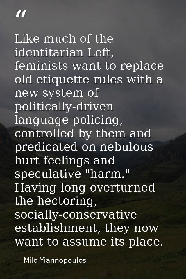 Like much of the identitarian Left, feminists want to replace old etiquette rules with a new system of politically-drive — Milo Yiannopoulos