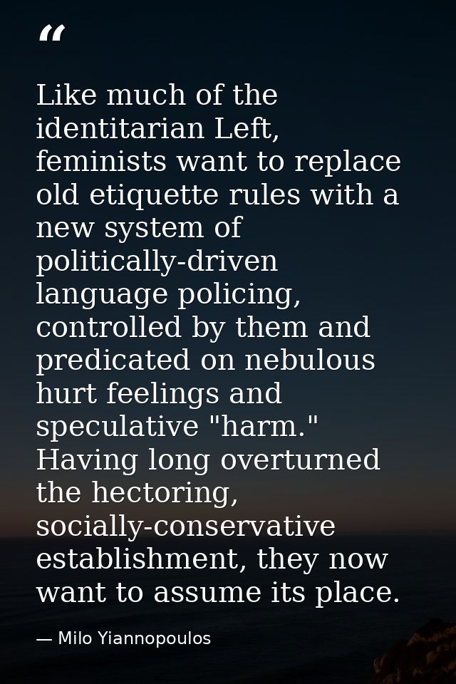 Like much of the identitarian Left, feminists want to replace old etiquette rules with a new system of politically-drive — Milo Yiannopoulos