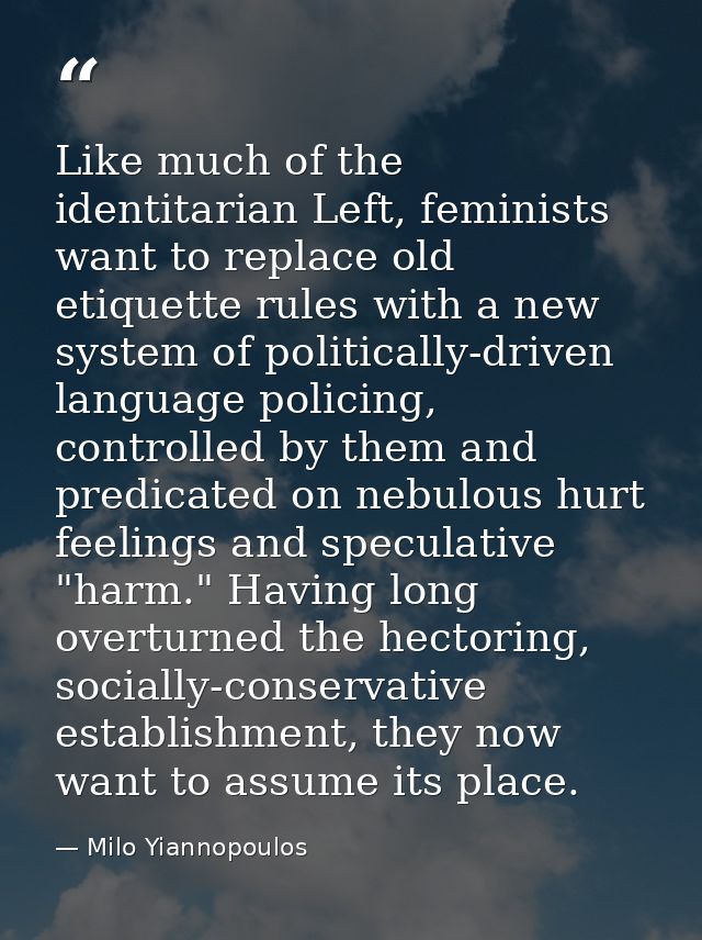 Like much of the identitarian Left, feminists want to replace old etiquette rules with a new system of politically-drive — Milo Yiannopoulos