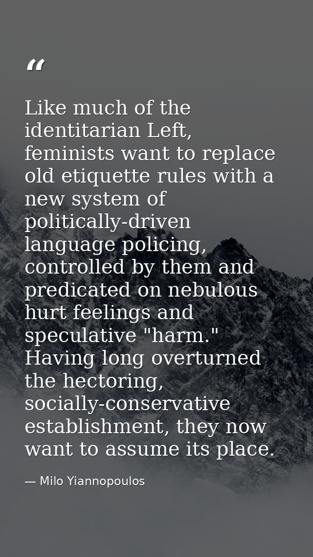 Like much of the identitarian Left, feminists want to replace old etiquette rules with a new system of politically-drive — Milo Yiannopoulos