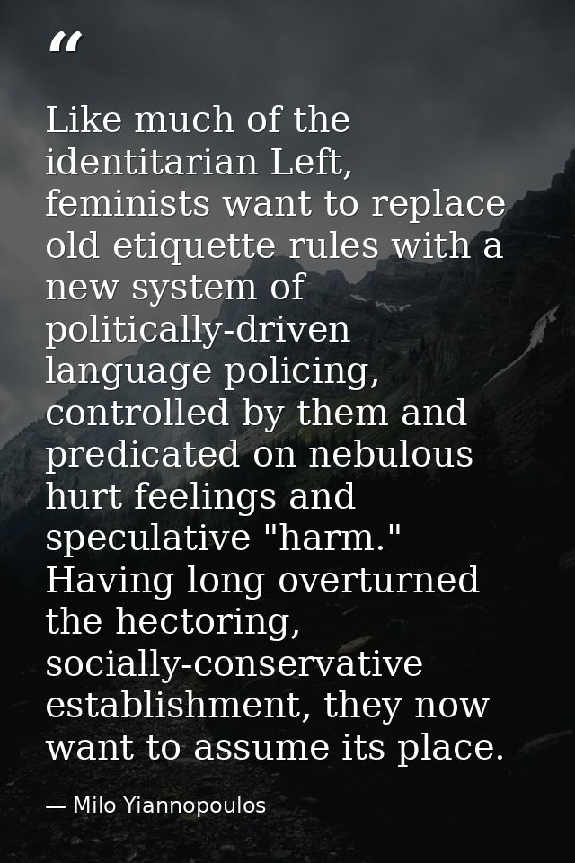 Like much of the identitarian Left, feminists want to replace old etiquette rules with a new system of politically-drive — Milo Yiannopoulos