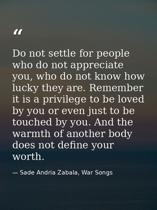 Do not settle for people who do not appreciate you, who do not know how lucky they are. Remember it is a privilege to be — Sade Andria Zabala, War Songs