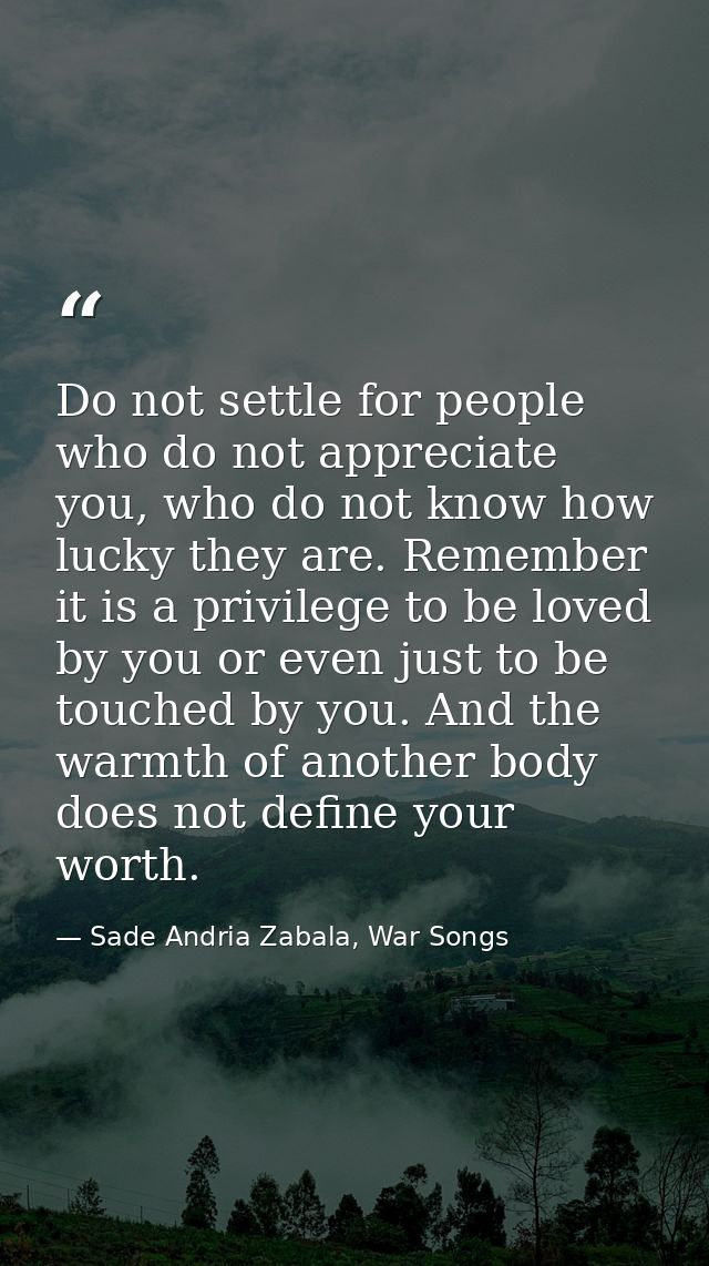 Do not settle for people who do not appreciate you, who do not know how lucky they are. Remember it is a privilege to be — Sade Andria Zabala, War Songs