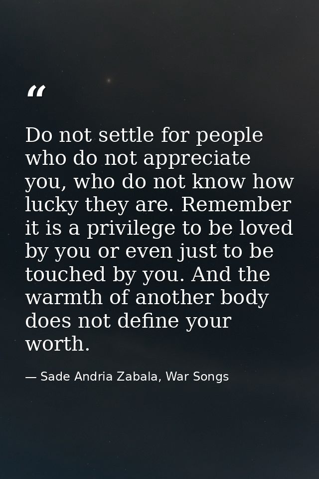 Do not settle for people who do not appreciate you, who do not know how lucky they are. Remember it is a privilege to be — Sade Andria Zabala, War Songs