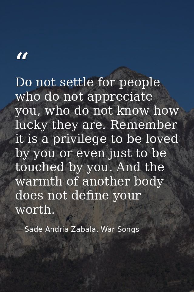 Do not settle for people who do not appreciate you, who do not know how lucky they are. Remember it is a privilege to be — Sade Andria Zabala, War Songs
