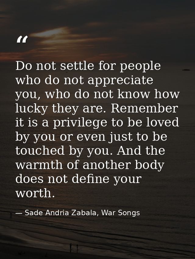 Do not settle for people who do not appreciate you, who do not know how lucky they are. Remember it is a privilege to be — Sade Andria Zabala, War Songs