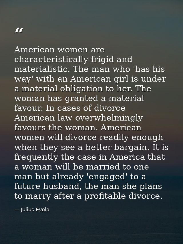 American women are characteristically frigid and materialistic. The man who 'has his way' with an American girl is under — Julius Evola