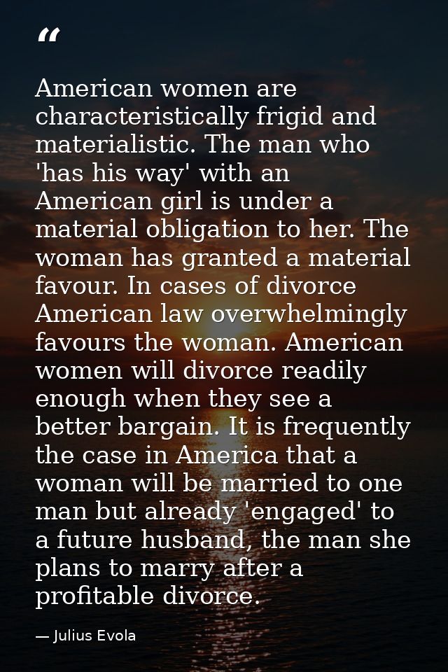 American women are characteristically frigid and materialistic. The man who 'has his way' with an American girl is under — Julius Evola