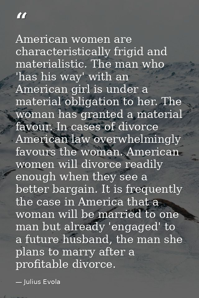 American women are characteristically frigid and materialistic. The man who 'has his way' with an American girl is under — Julius Evola