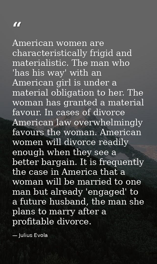 American women are characteristically frigid and materialistic. The man who 'has his way' with an American girl is under — Julius Evola