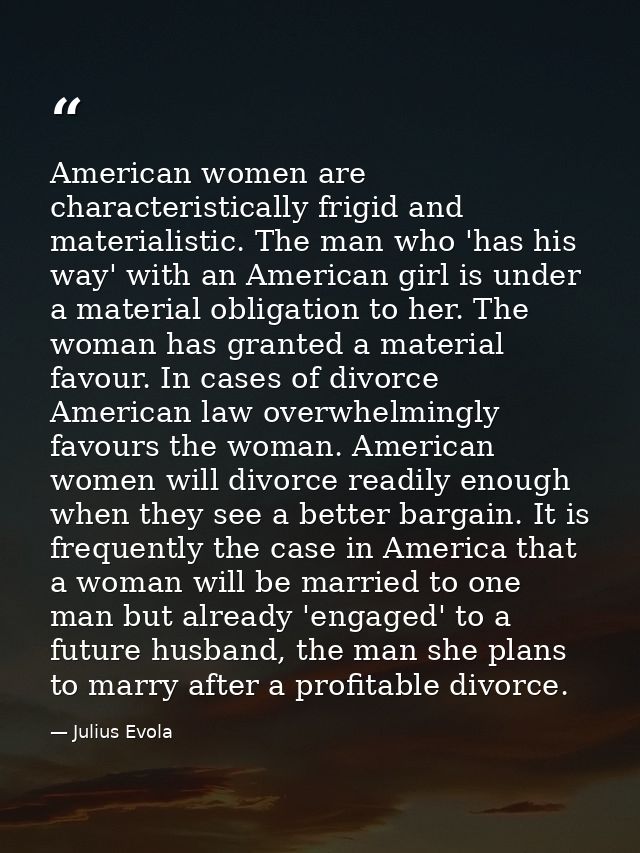 American women are characteristically frigid and materialistic. The man who 'has his way' with an American girl is under — Julius Evola
