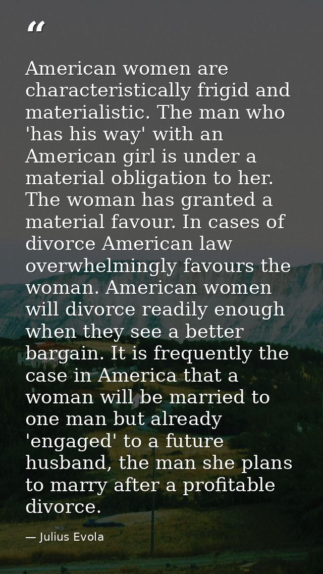 American women are characteristically frigid and materialistic. The man who 'has his way' with an American girl is under — Julius Evola