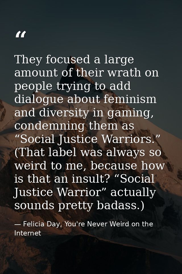 They focused a large amount of their wrath on people trying to add dialogue about feminism and diversity in gaming, cond — Felicia Day, You're Never Weird on the Internet
