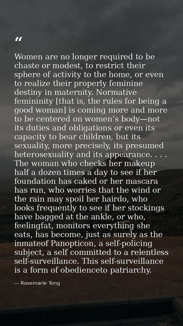 Women are no longer required to be chaste or modest, to restrict their sphere of activity to the home, or even to realiz — Rosemarie Tong