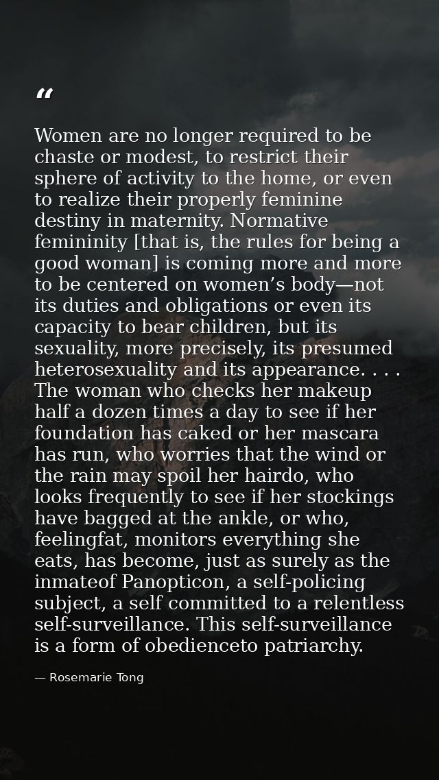 Women are no longer required to be chaste or modest, to restrict their sphere of activity to the home, or even to realiz — Rosemarie Tong