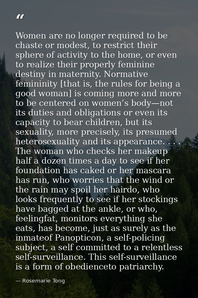 Women are no longer required to be chaste or modest, to restrict their sphere of activity to the home, or even to realiz — Rosemarie Tong