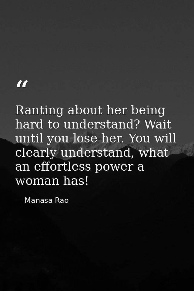 Ranting about her being hard to understand? Wait until you lose her. You will clearly understand, what an effortless pow — Manasa Rao