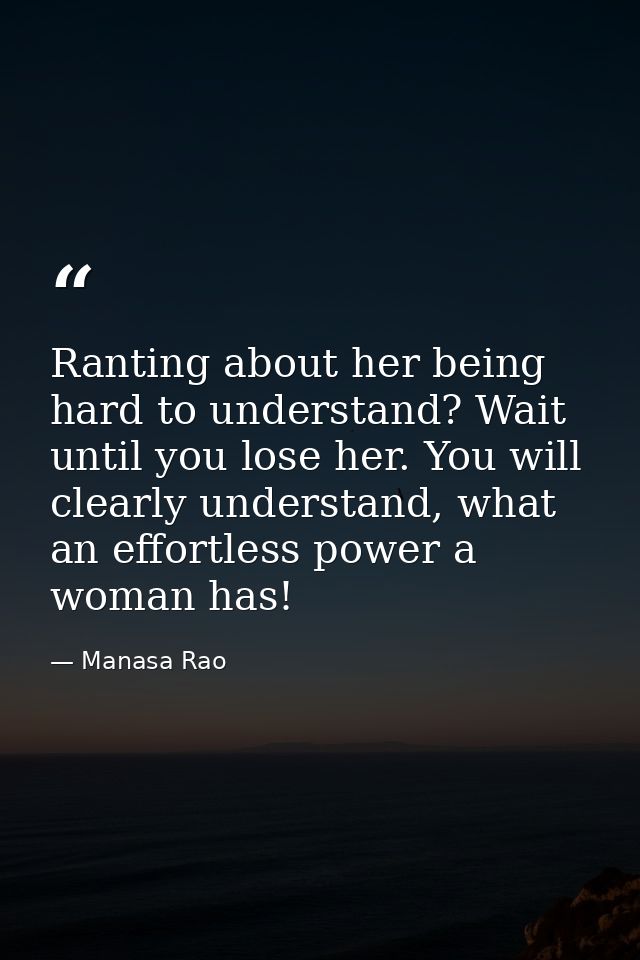 Ranting about her being hard to understand? Wait until you lose her. You will clearly understand, what an effortless pow — Manasa Rao