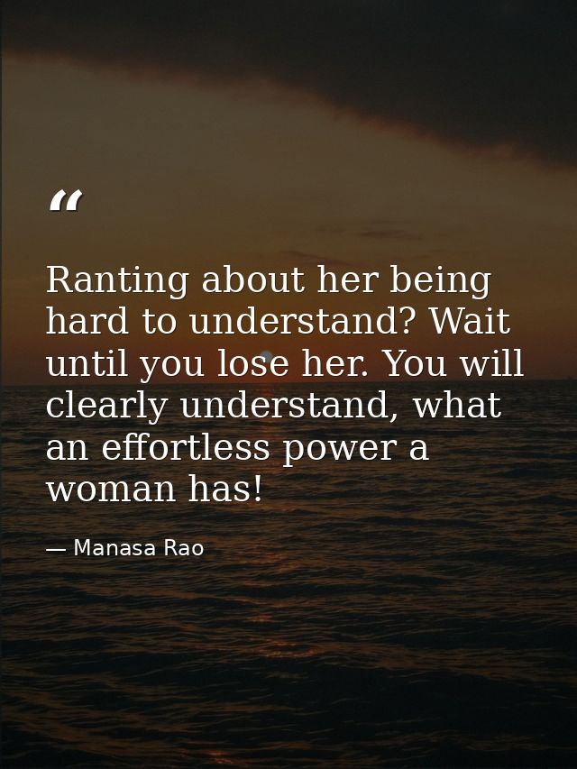 Ranting about her being hard to understand? Wait until you lose her. You will clearly understand, what an effortless pow — Manasa Rao