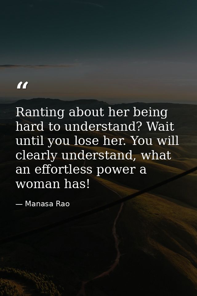 Ranting about her being hard to understand? Wait until you lose her. You will clearly understand, what an effortless pow — Manasa Rao