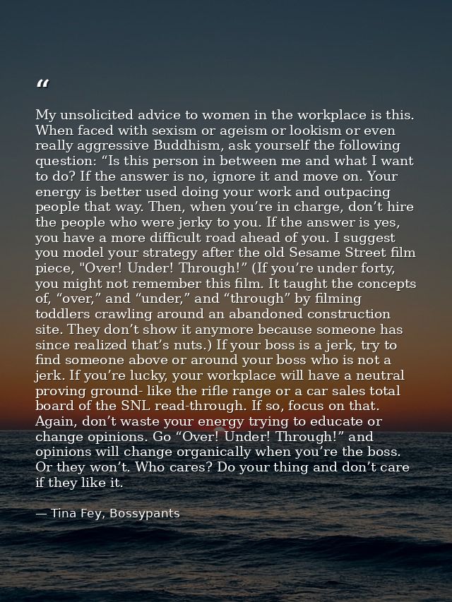 My unsolicited advice to women in the workplace is this. When faced with sexism or ageism or lookism or even really aggr — Tina Fey, Bossypants