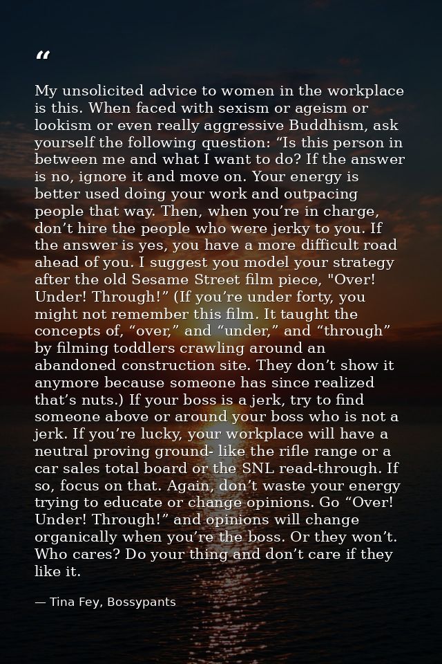 My unsolicited advice to women in the workplace is this. When faced with sexism or ageism or lookism or even really aggr — Tina Fey, Bossypants