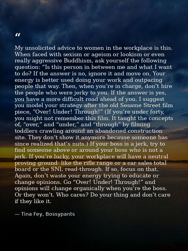 My unsolicited advice to women in the workplace is this. When faced with sexism or ageism or lookism or even really aggr — Tina Fey, Bossypants